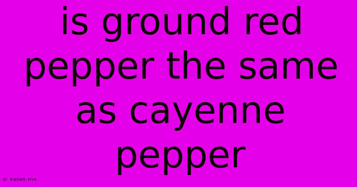 Is Ground Red Pepper The Same As Cayenne Pepper