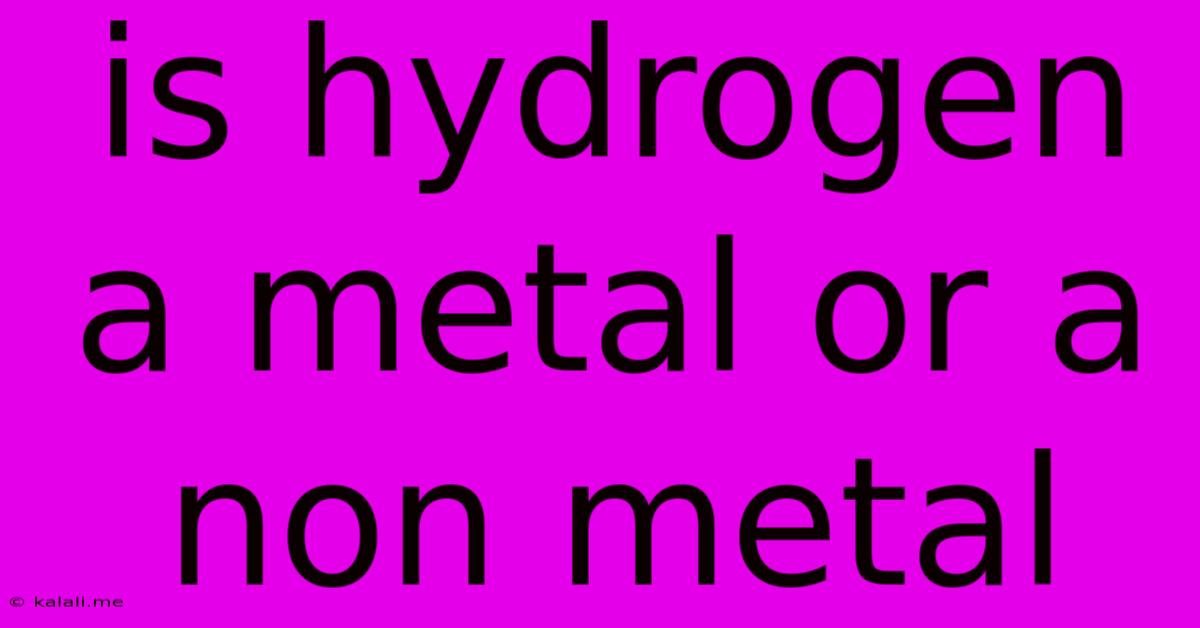 Is Hydrogen A Metal Or A Non Metal
