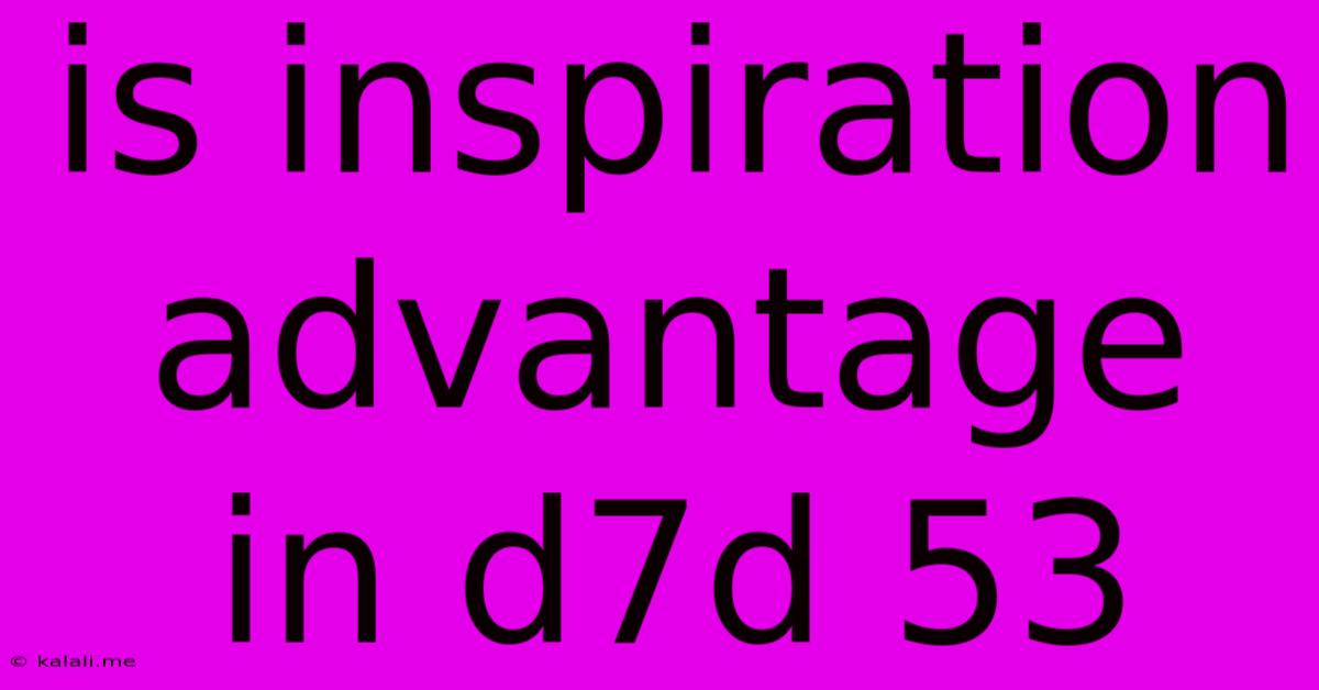 Is Inspiration Advantage In D7d 53