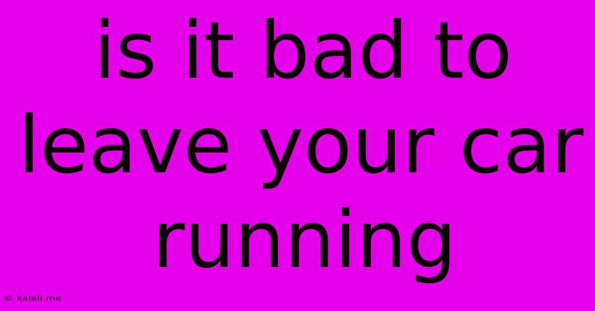 Is It Bad To Leave Your Car Running
