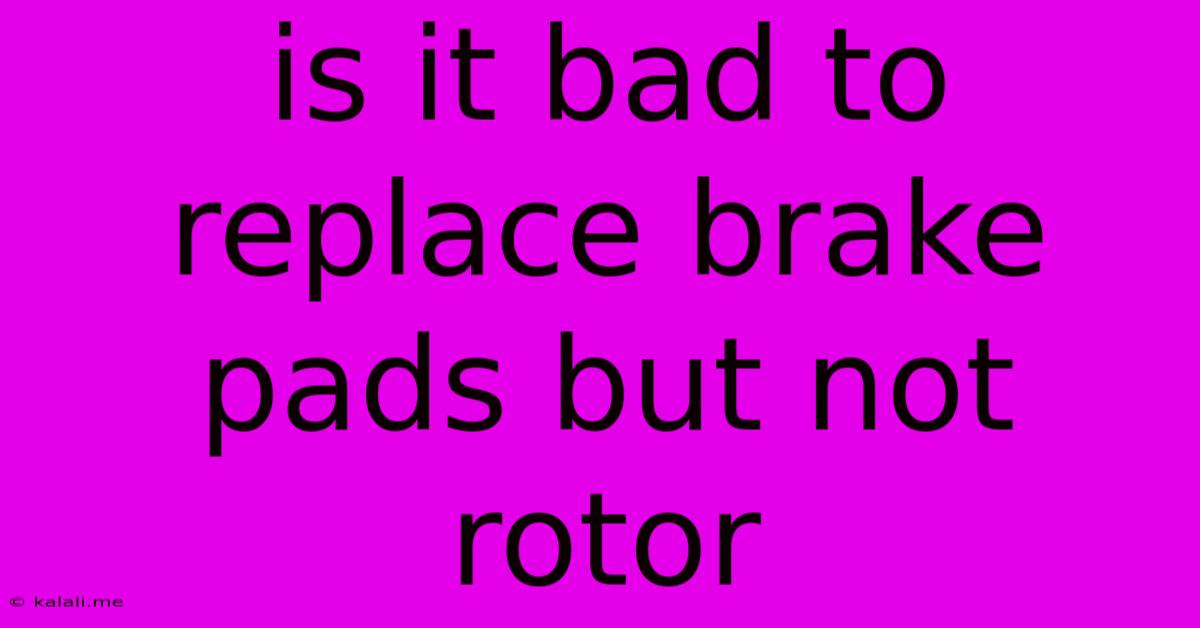 Is It Bad To Replace Brake Pads But Not Rotor