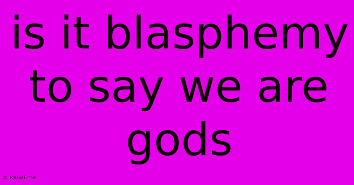 Is It Blasphemy To Say We Are Gods