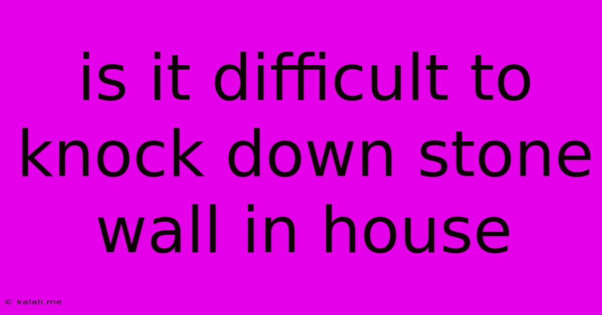 Is It Difficult To Knock Down Stone Wall In House