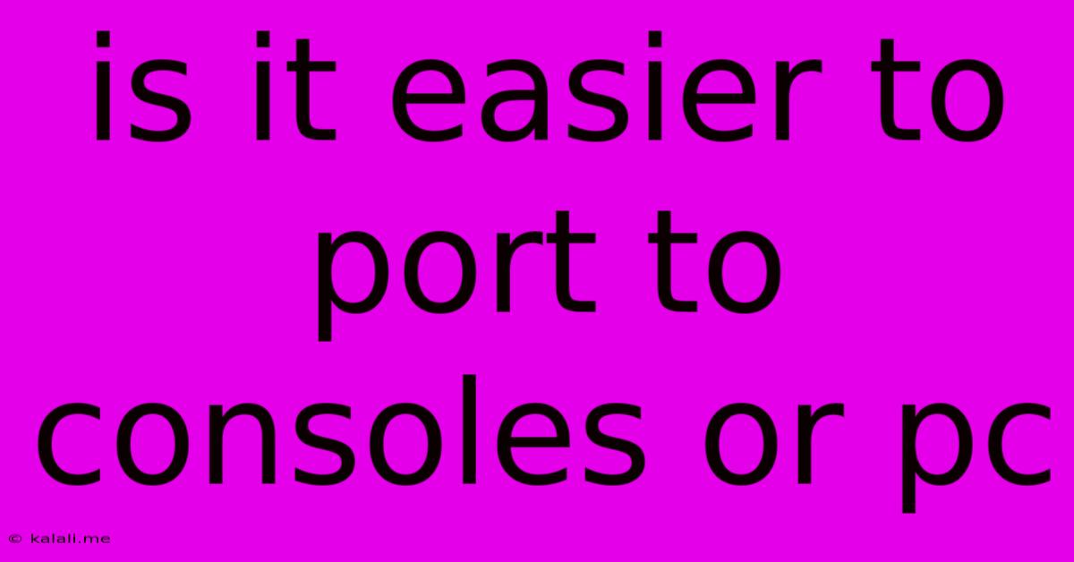 Is It Easier To Port To Consoles Or Pc
