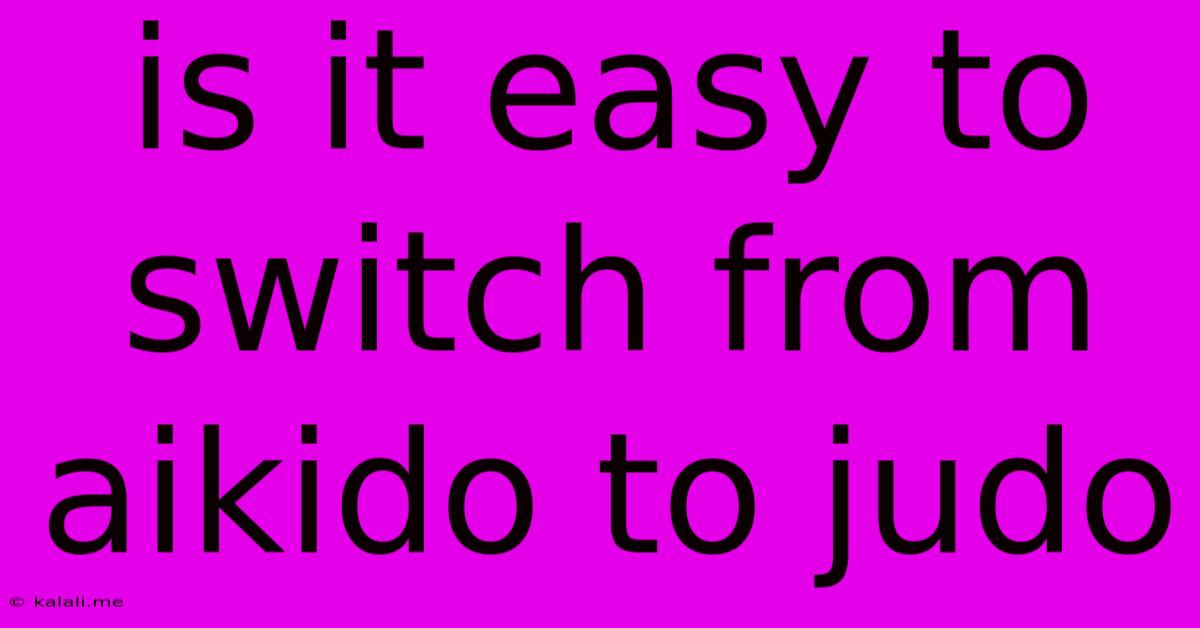 Is It Easy To Switch From Aikido To Judo