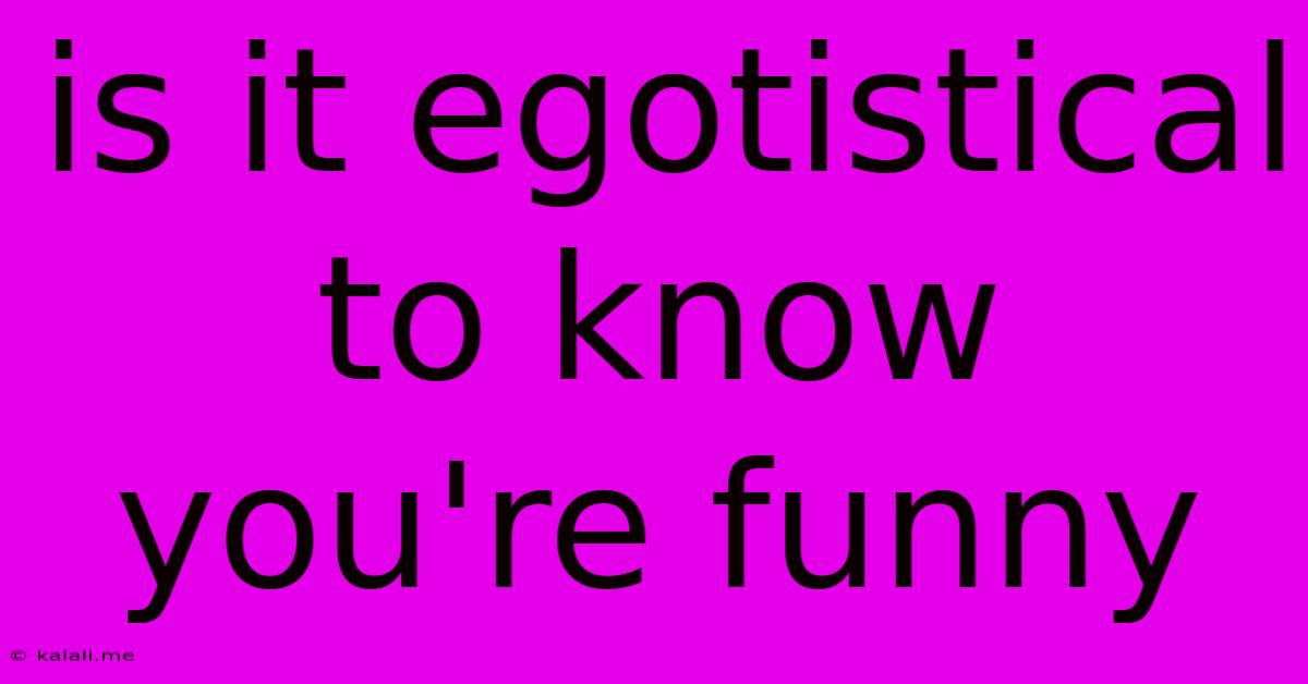 Is It Egotistical To Know You're Funny