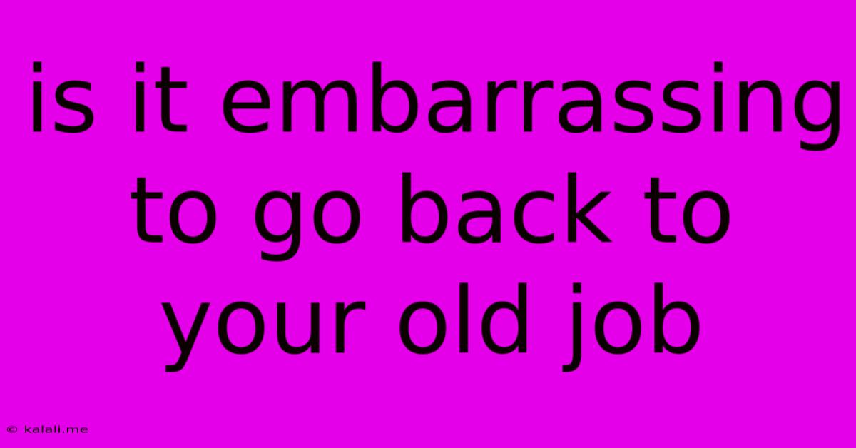 Is It Embarrassing To Go Back To Your Old Job