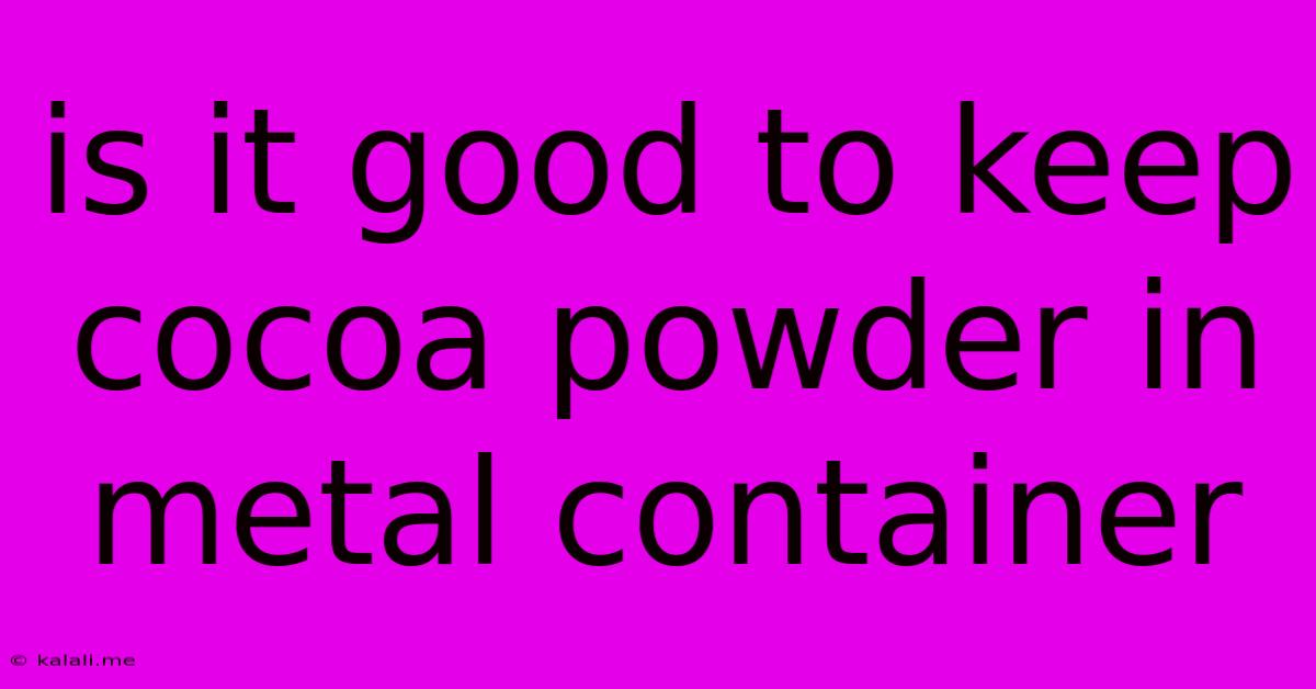 Is It Good To Keep Cocoa Powder In Metal Container