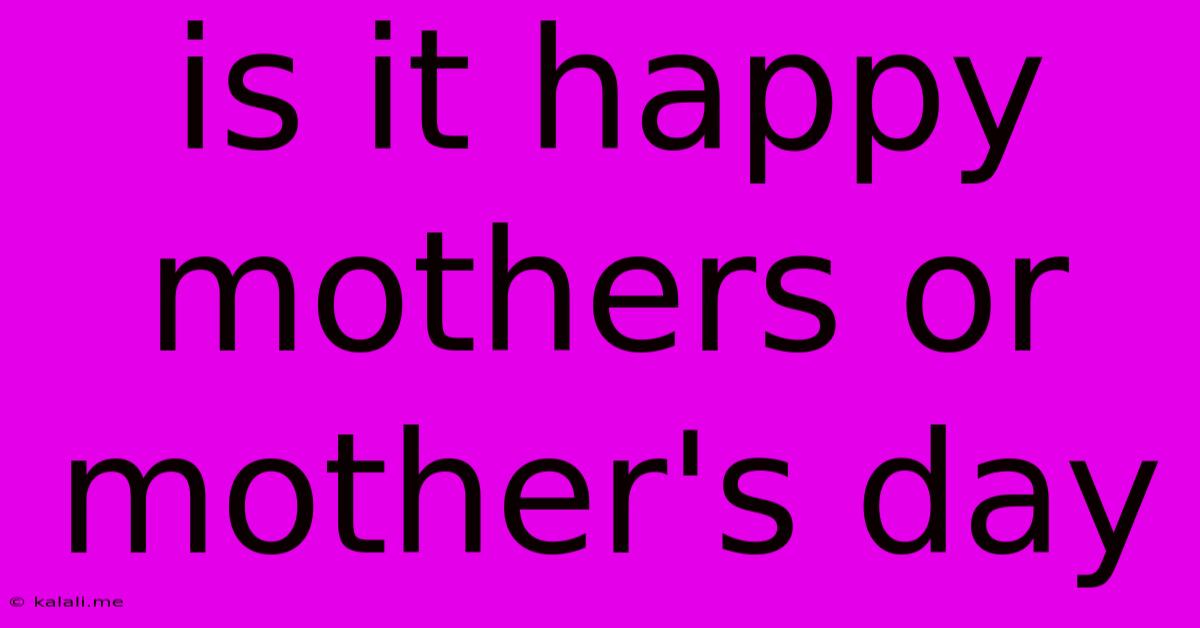 Is It Happy Mothers Or Mother's Day