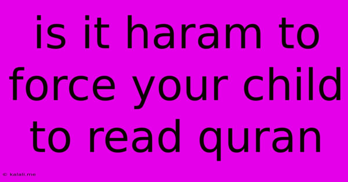 Is It Haram To Force Your Child To Read Quran
