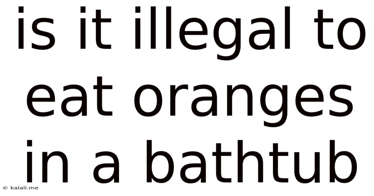 Is It Illegal To Eat Oranges In A Bathtub