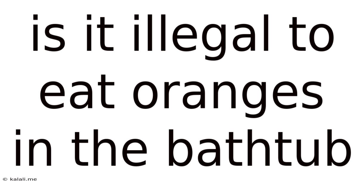 Is It Illegal To Eat Oranges In The Bathtub