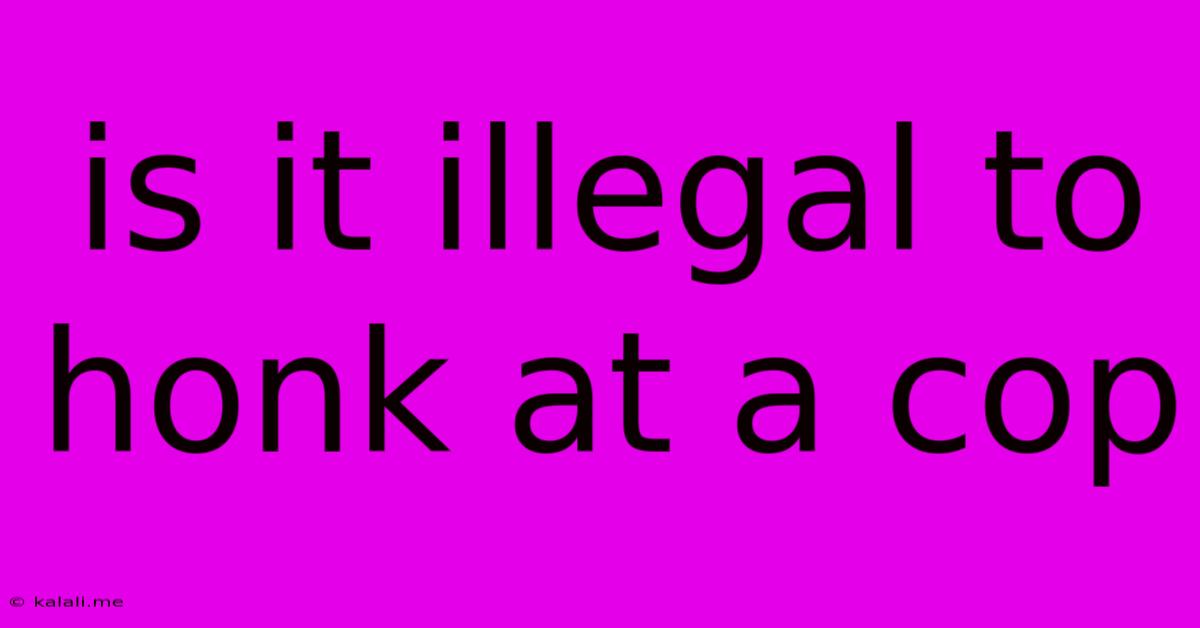 Is It Illegal To Honk At A Cop