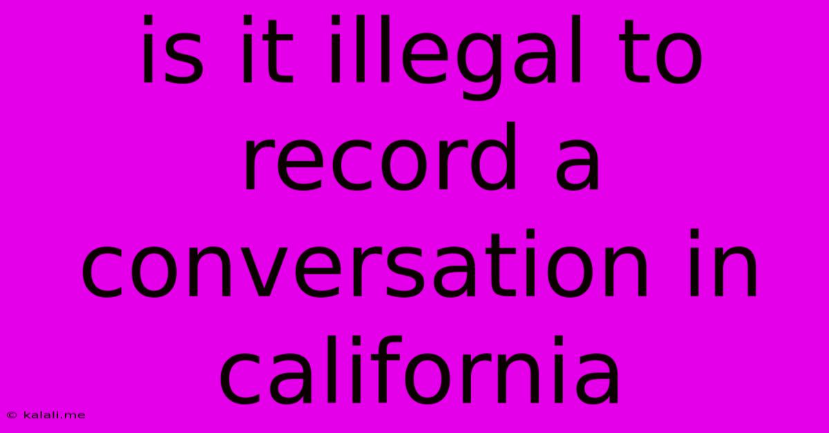 Is It Illegal To Record A Conversation In California