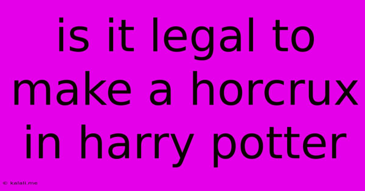 Is It Legal To Make A Horcrux In Harry Potter