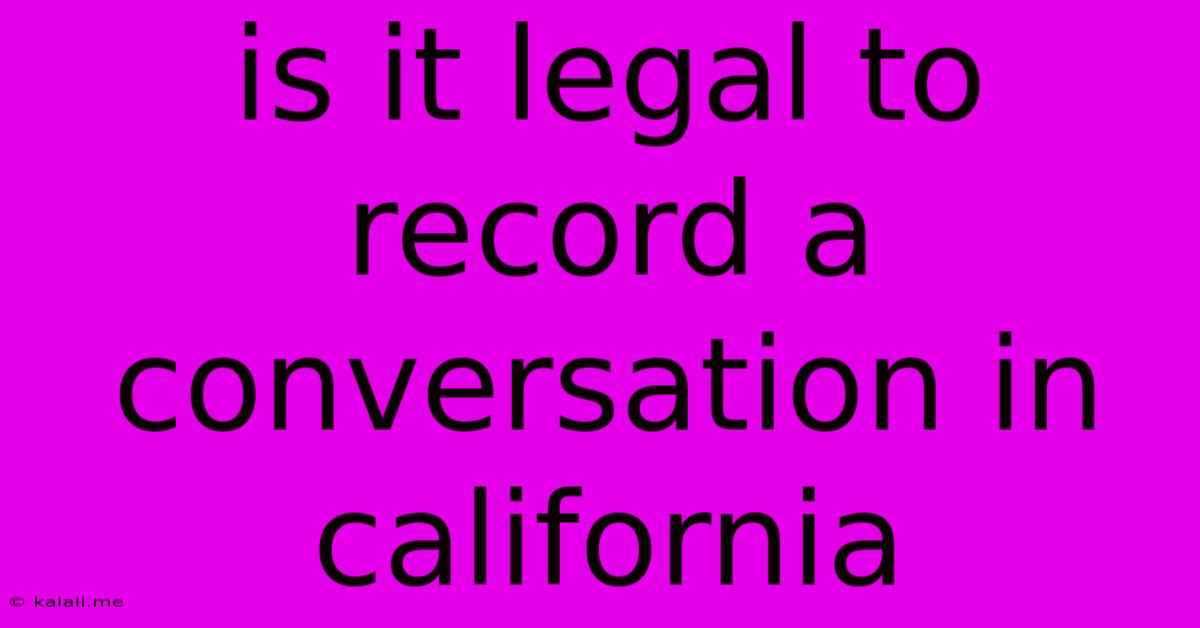 Is It Legal To Record A Conversation In California