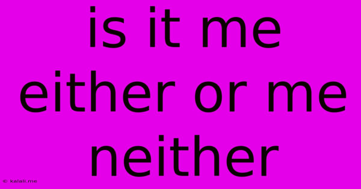 Is It Me Either Or Me Neither