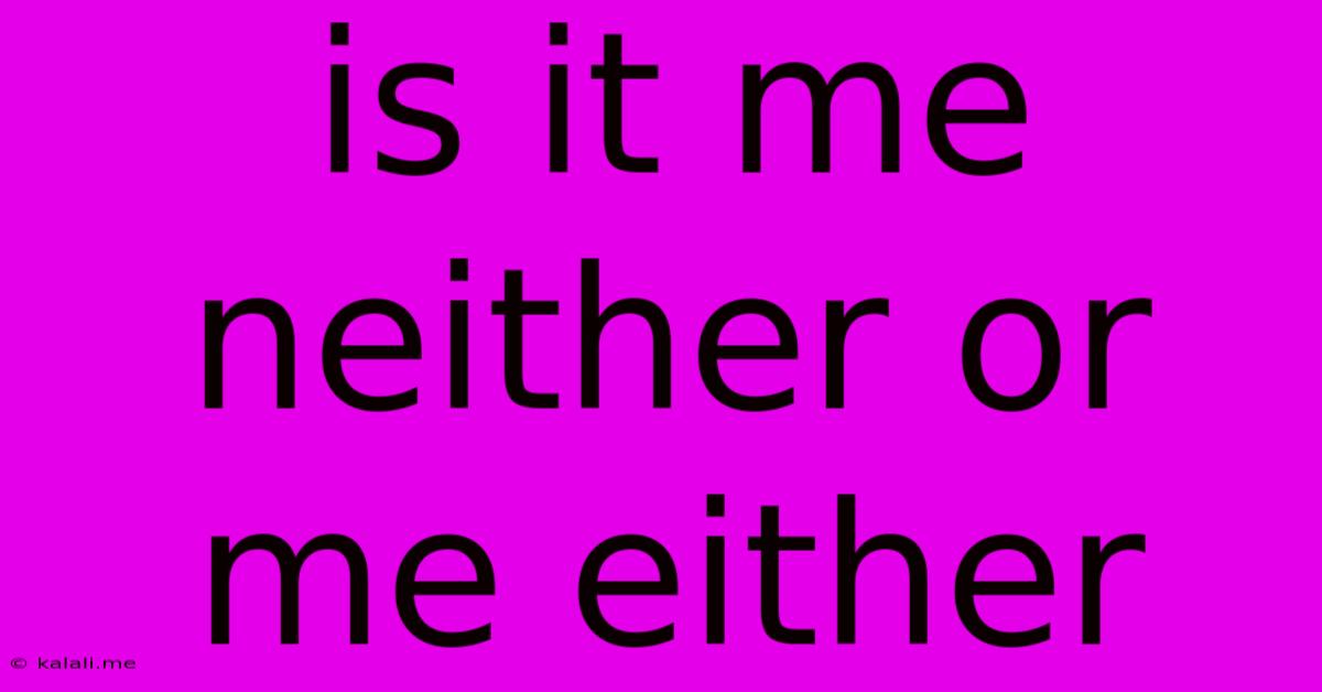 Is It Me Neither Or Me Either