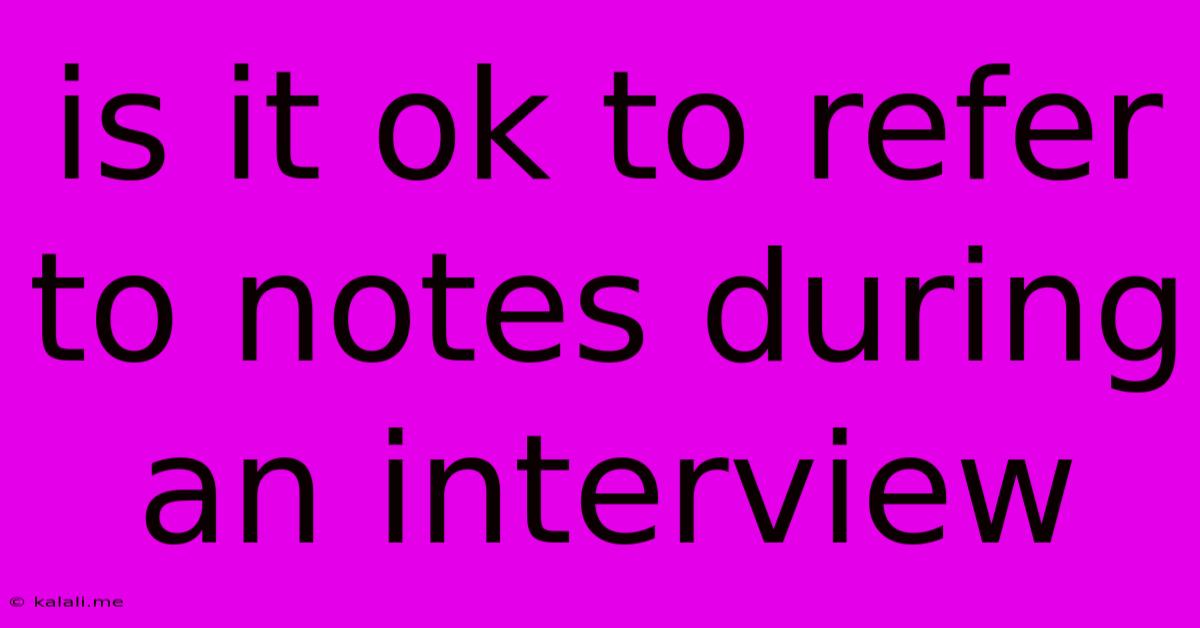 Is It Ok To Refer To Notes During An Interview