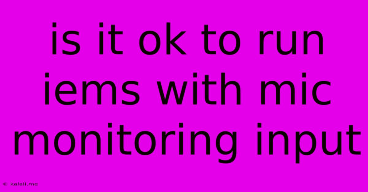 Is It Ok To Run Iems With Mic Monitoring Input
