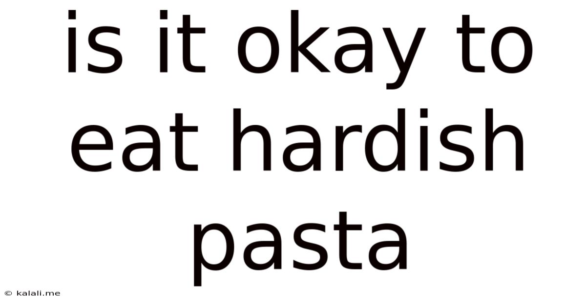 Is It Okay To Eat Hardish Pasta