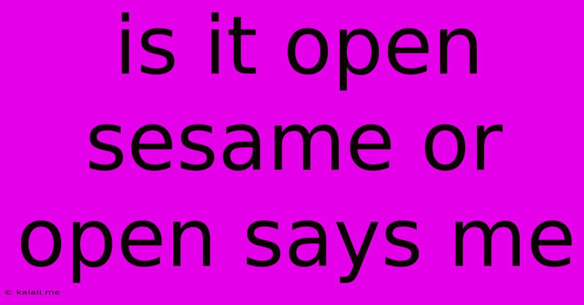 Is It Open Sesame Or Open Says Me