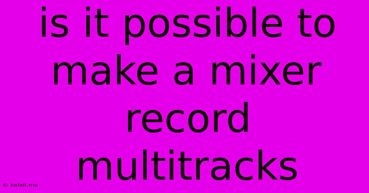 Is It Possible To Make A Mixer Record Multitracks