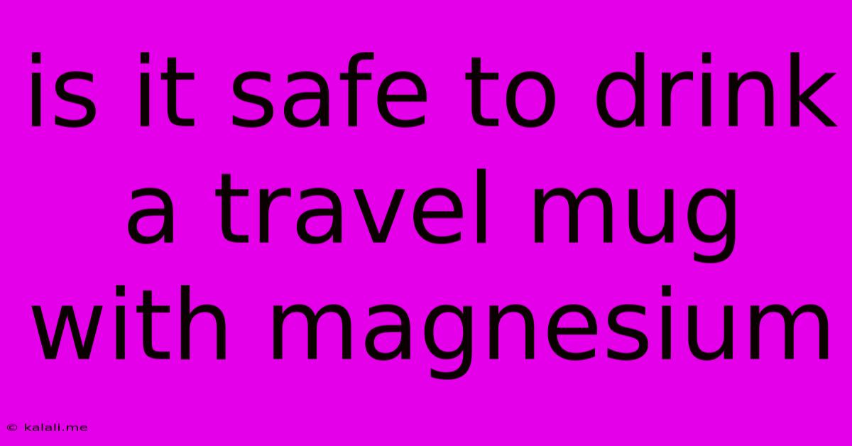 Is It Safe To Drink A Travel Mug With Magnesium