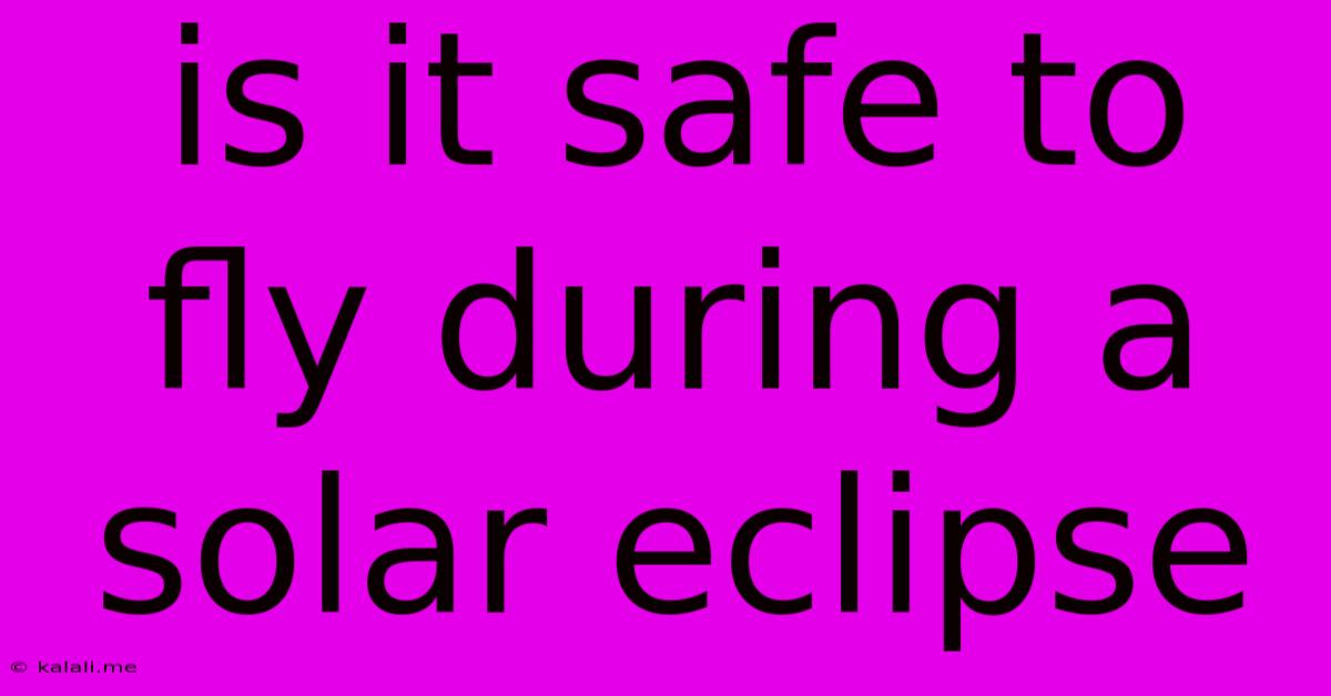 Is It Safe To Fly During A Solar Eclipse