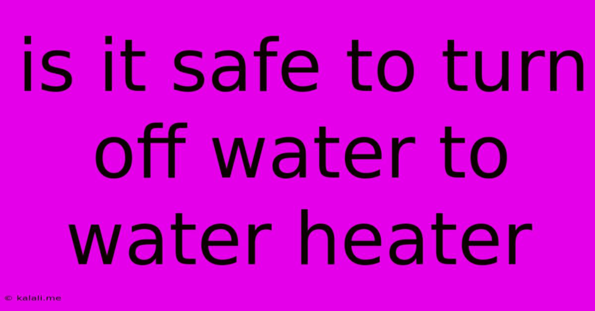 Is It Safe To Turn Off Water To Water Heater