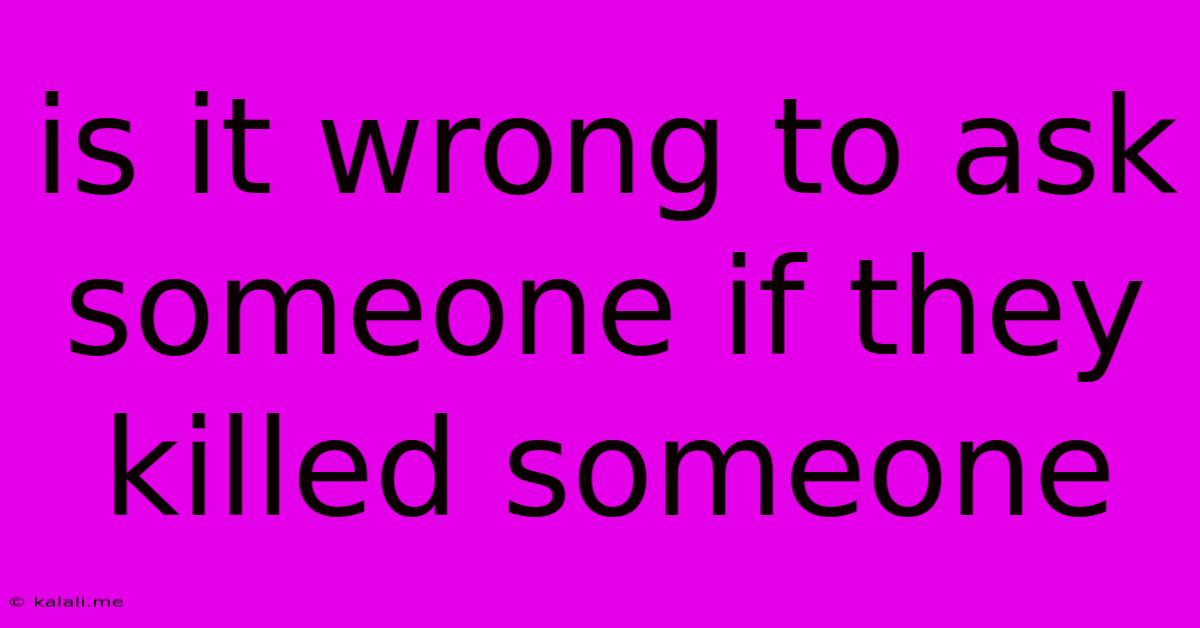 Is It Wrong To Ask Someone If They Killed Someone
