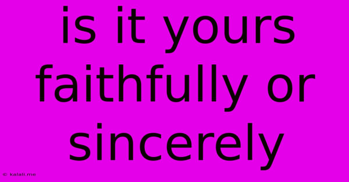 Is It Yours Faithfully Or Sincerely