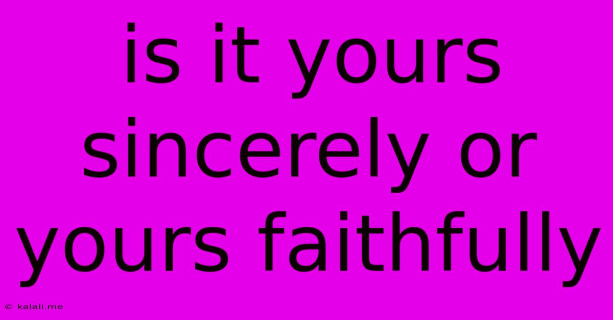 Is It Yours Sincerely Or Yours Faithfully