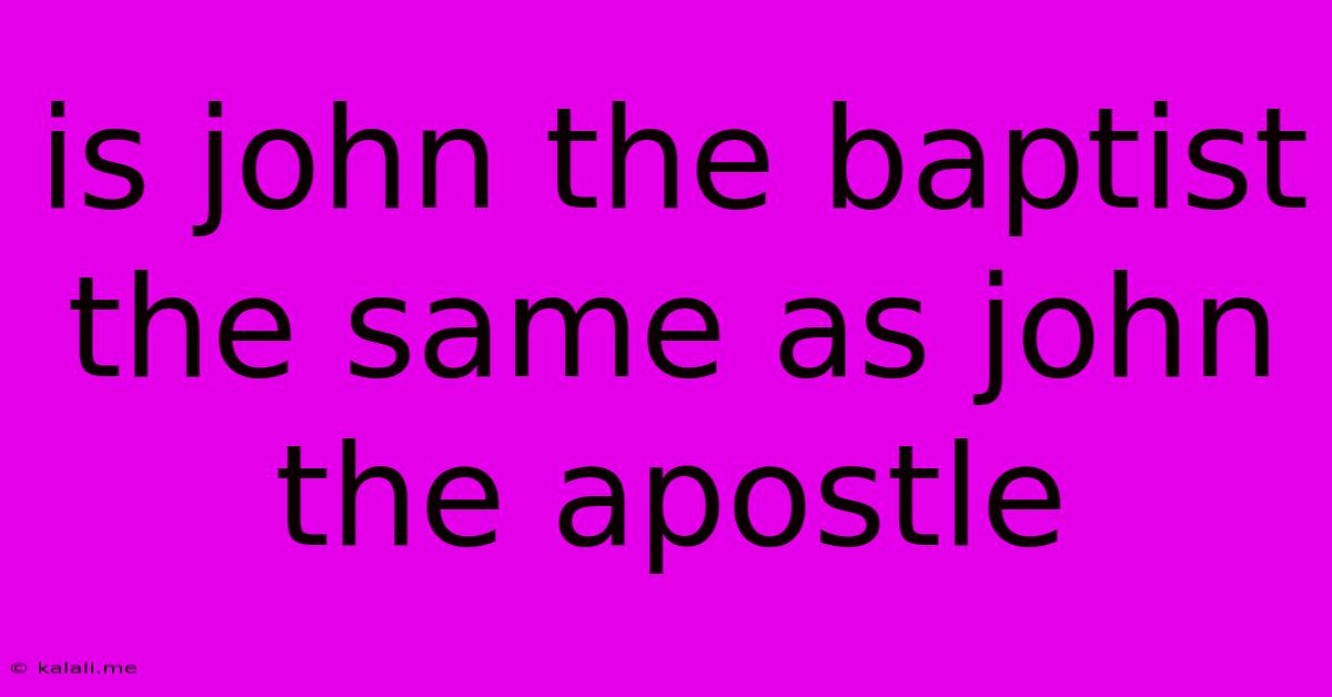 Is John The Baptist The Same As John The Apostle