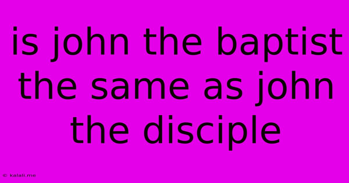 Is John The Baptist The Same As John The Disciple