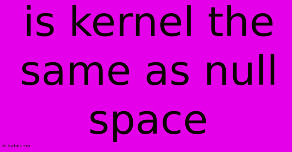 Is Kernel The Same As Null Space