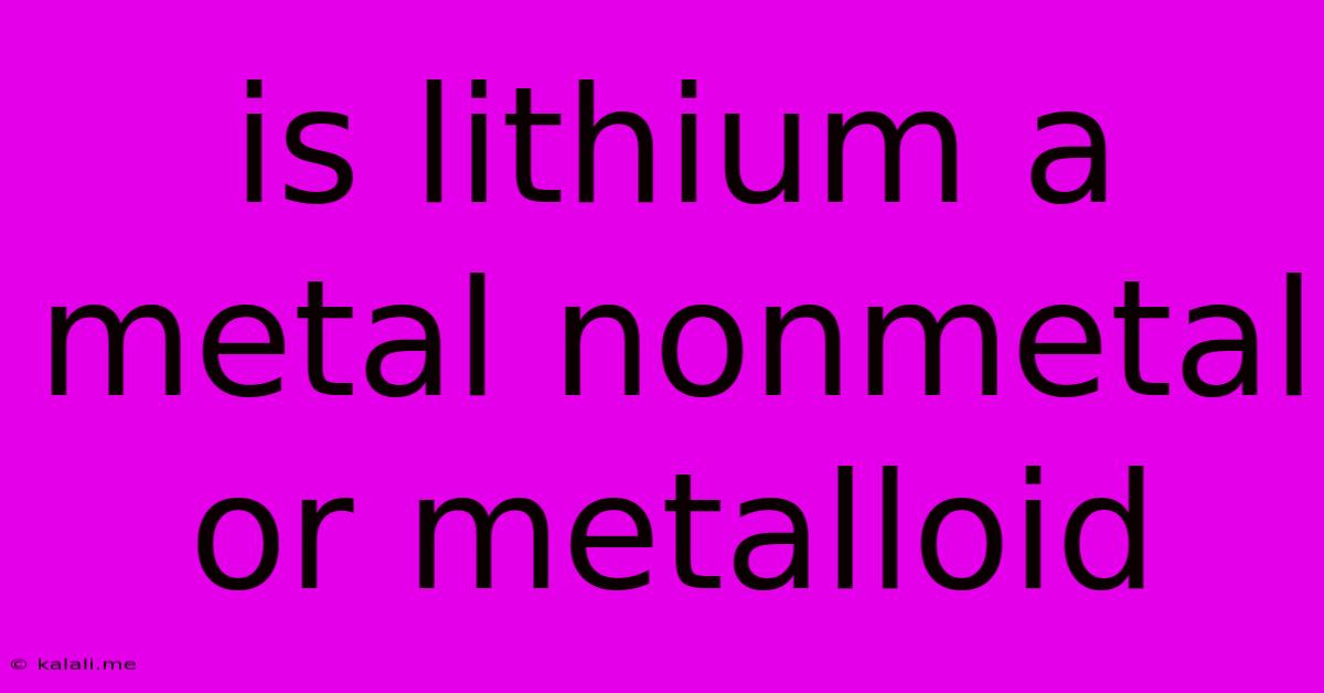 Is Lithium A Metal Nonmetal Or Metalloid