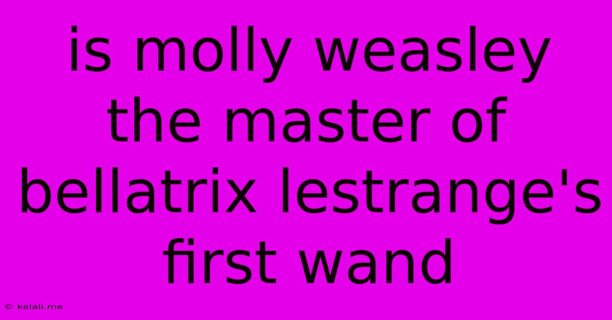 Is Molly Weasley The Master Of Bellatrix Lestrange's First Wand