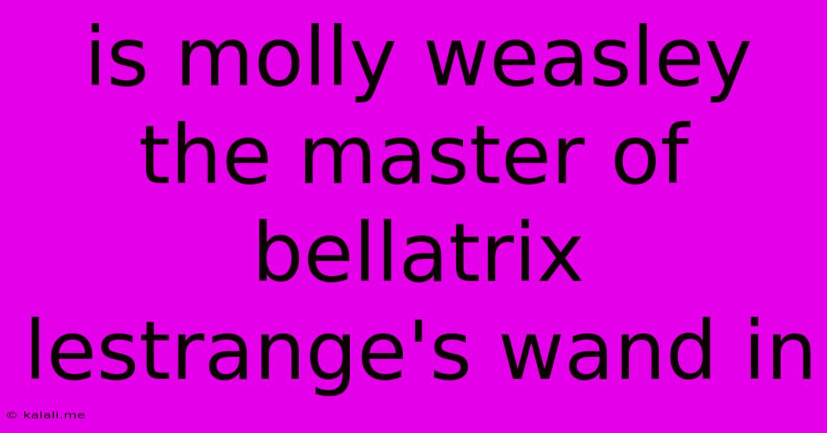 Is Molly Weasley The Master Of Bellatrix Lestrange's Wand In