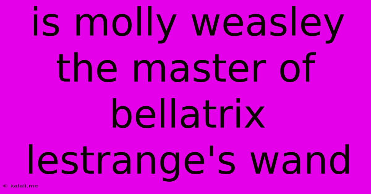 Is Molly Weasley The Master Of Bellatrix Lestrange's Wand