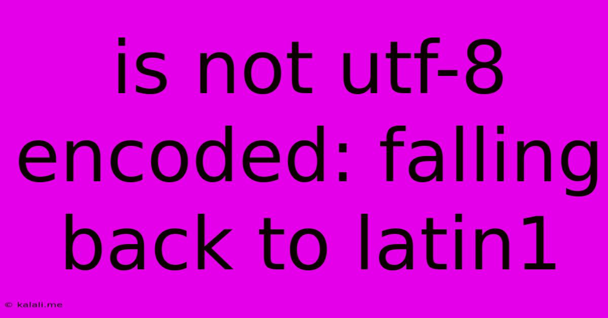 Is Not Utf-8 Encoded: Falling Back To Latin1