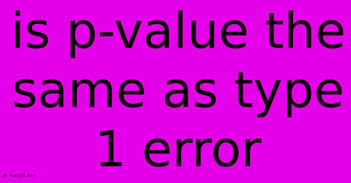 Is P-value The Same As Type 1 Error