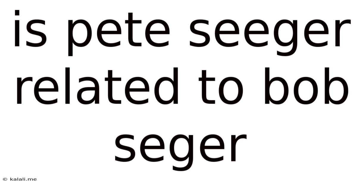 Is Pete Seeger Related To Bob Seger