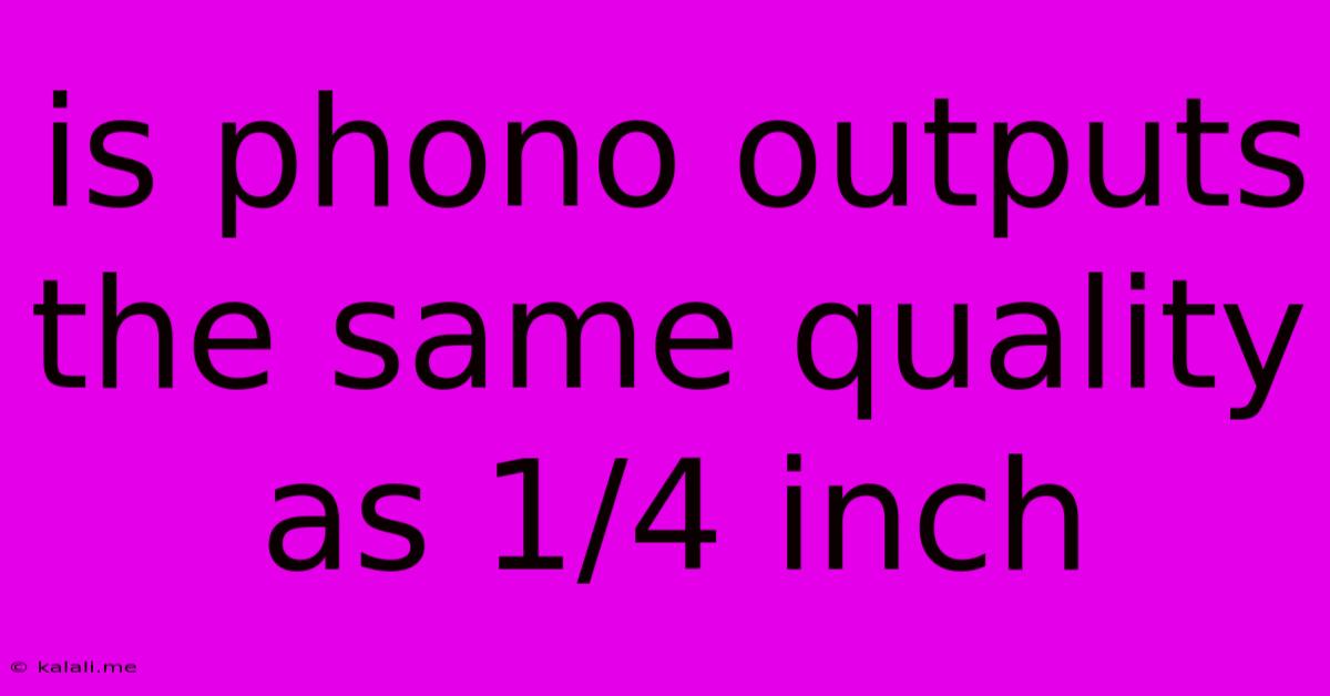 Is Phono Outputs The Same Quality As 1/4 Inch