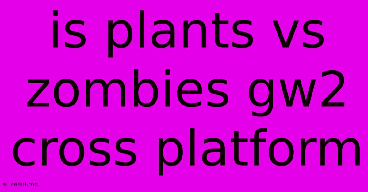 Is Plants Vs Zombies Gw2 Cross Platform