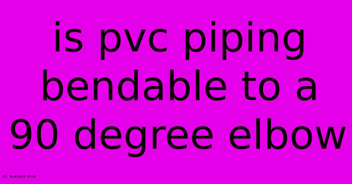 Is Pvc Piping Bendable To A 90 Degree Elbow