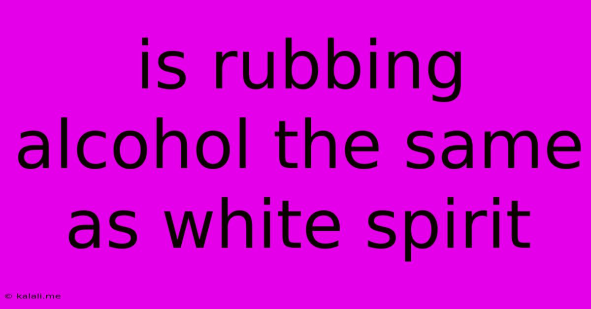Is Rubbing Alcohol The Same As White Spirit