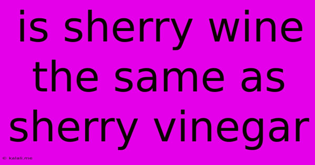 Is Sherry Wine The Same As Sherry Vinegar