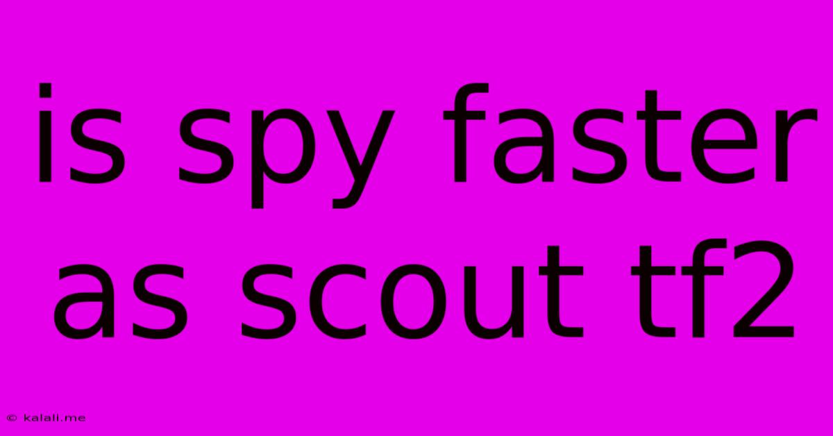 Is Spy Faster As Scout Tf2