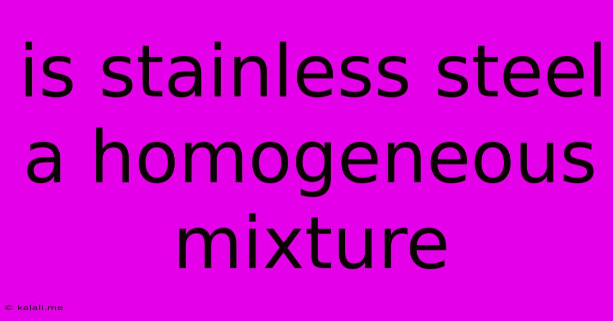 Is Stainless Steel A Homogeneous Mixture
